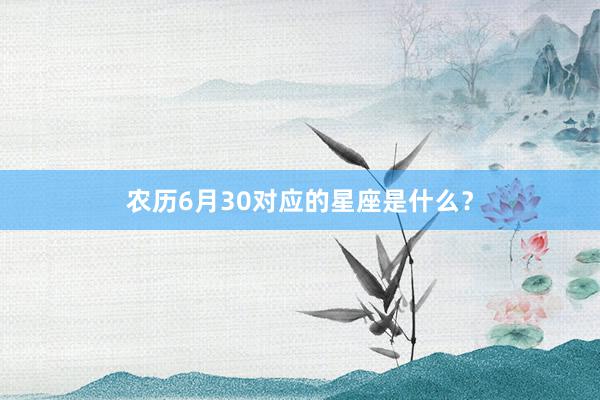 农历6月30对应的星座是什么？