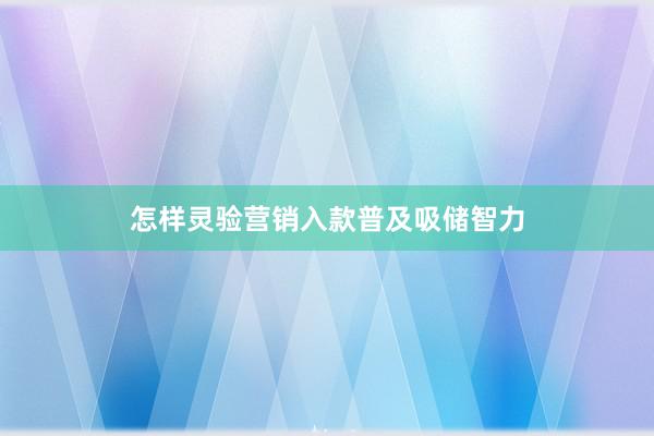 怎样灵验营销入款普及吸储智力